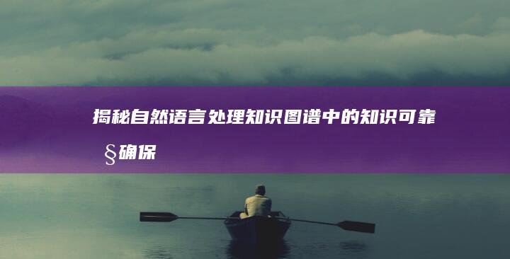 揭秘自然语言处理知识图谱中的知识可靠性：确保准确性和完整性